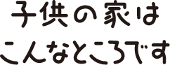 子供の家はこんなところです